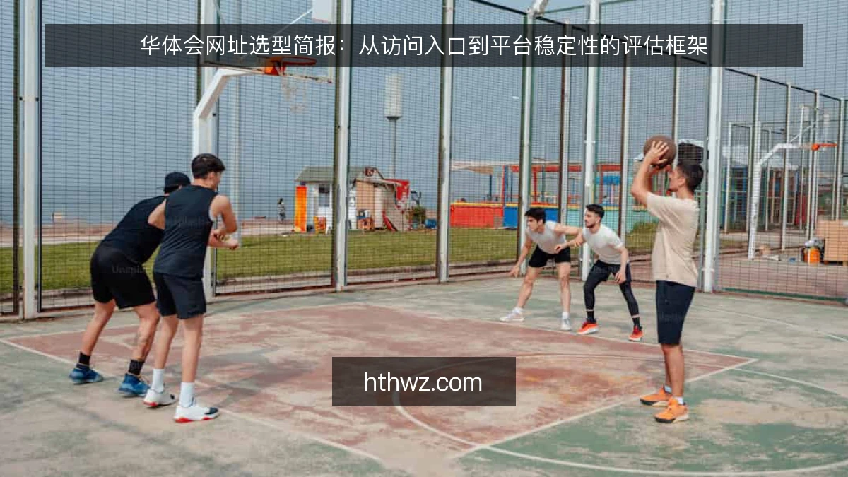 华体会网址选型简报：从访问入口到平台稳定性的评估框架