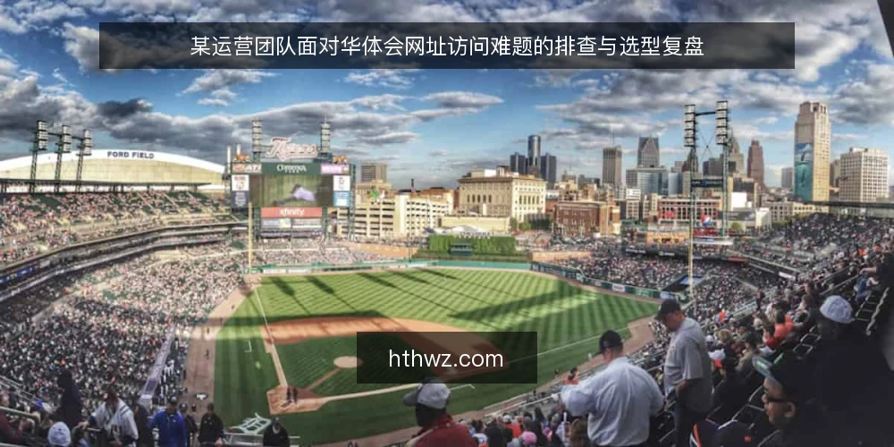 某运营团队面对华体会网址访问难题的排查与选型复盘 — 场景:访问中断与恢复压力 配图