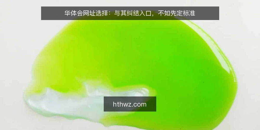 华体会网址选择：与其纠结入口，不如先定标准 — 判别访问方式的决策标准 配图