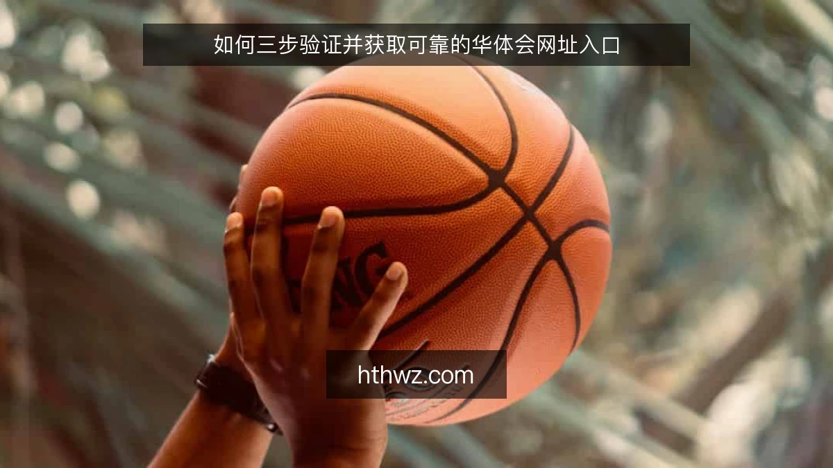 如何三步验证并获取可靠的华体会网址入口