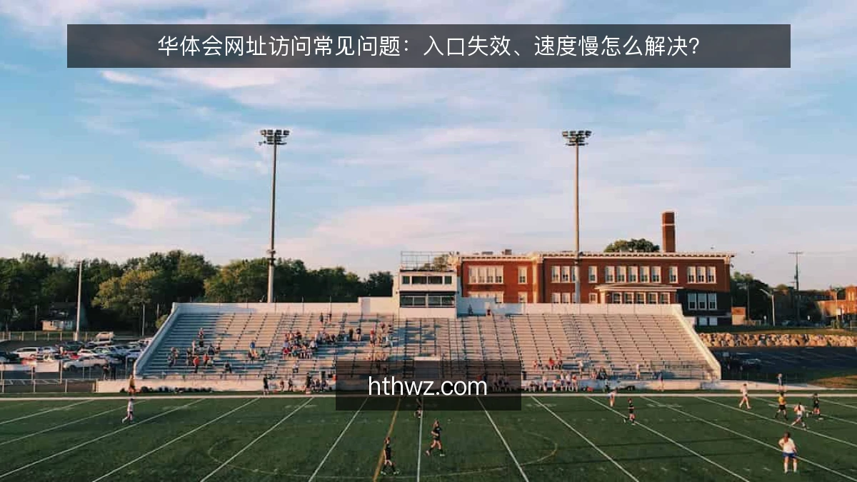华体会网址访问常见问题：入口失效、速度慢怎么解决？