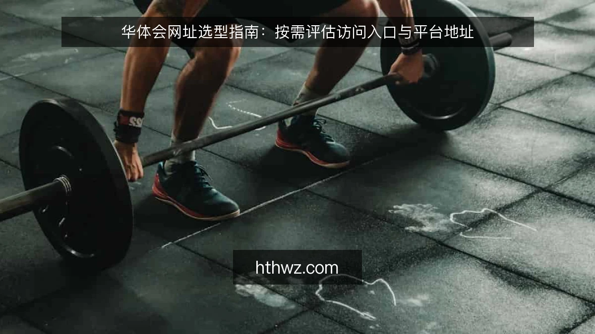 华体会网址选型指南：按需评估访问入口与平台地址