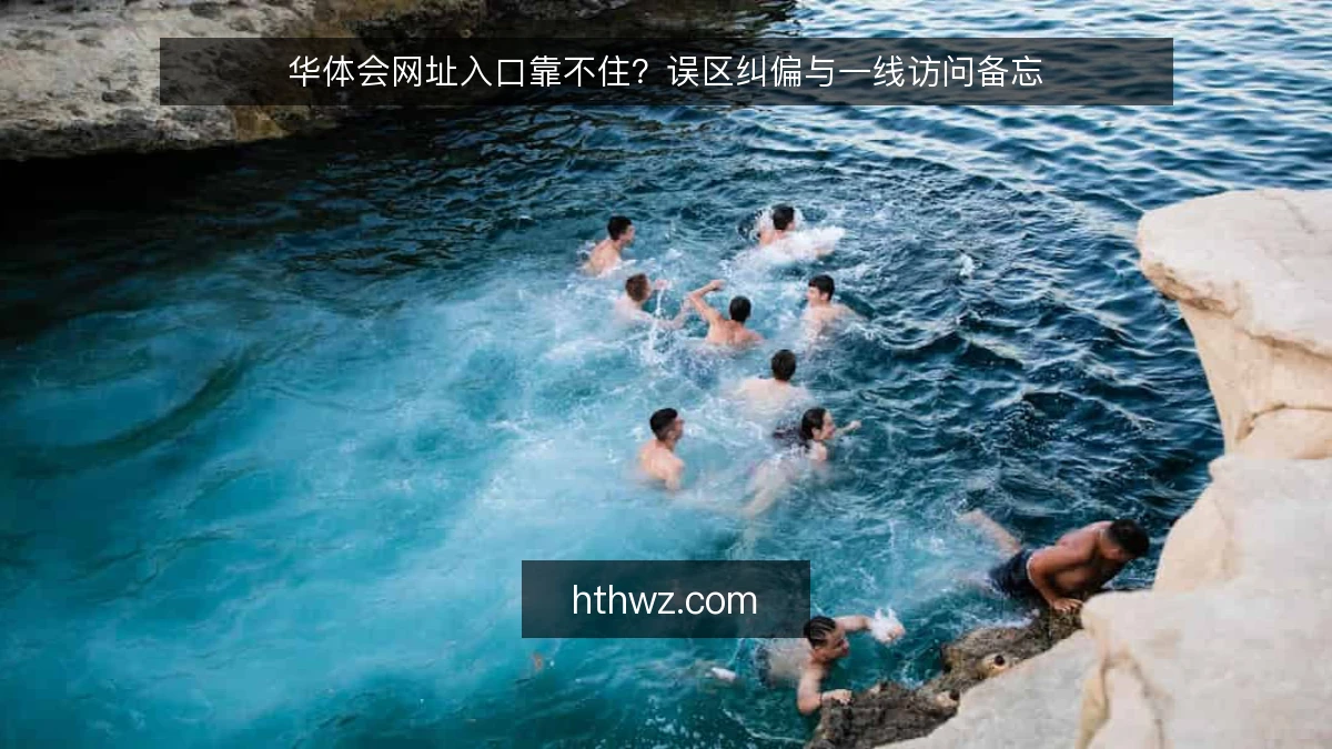 华体会网址入口靠不住？误区纠偏与一线访问备忘