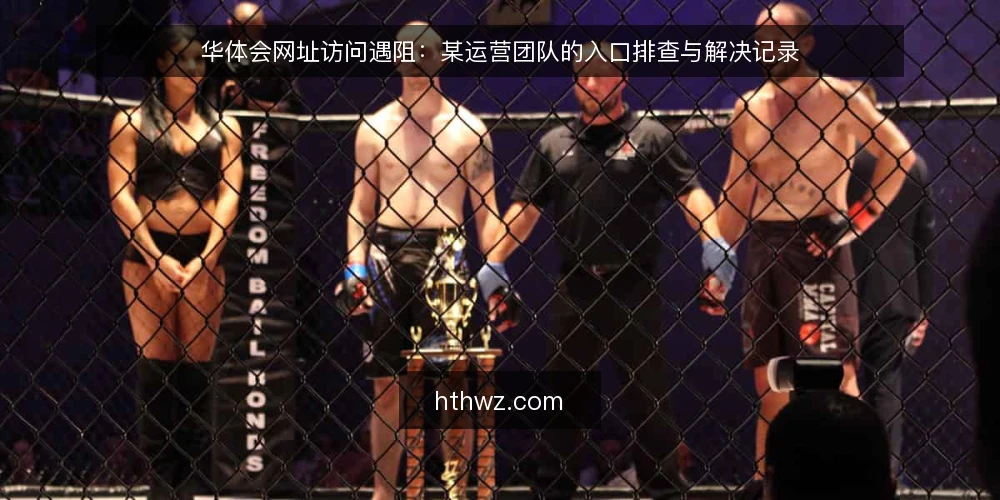 华体会网址访问遇阻：某运营团队的入口排查与解决记录 — 场景：某运营团队在华体会网址访问中遇到卡顿 配图