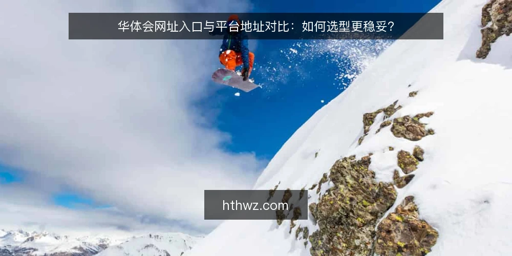 华体会网址入口与平台地址对比：如何选型更稳妥？ — 判断入口与地址的核心标准 配图